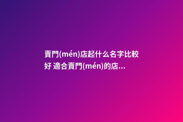 賣門(mén)店起什么名字比較好 適合賣門(mén)的店名-第1張-店鋪起名-玄機(jī)派